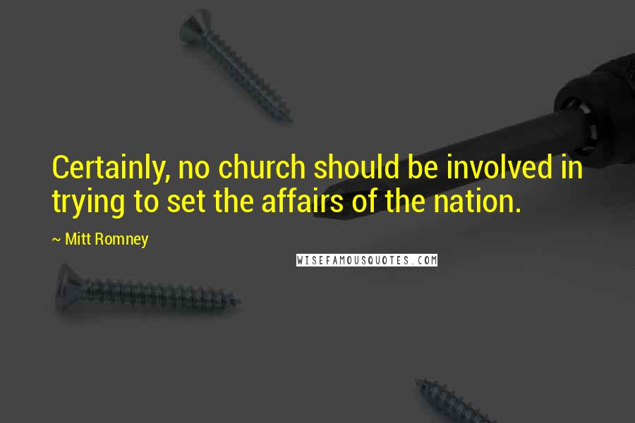 Mitt Romney Quotes: Certainly, no church should be involved in trying to set the affairs of the nation.