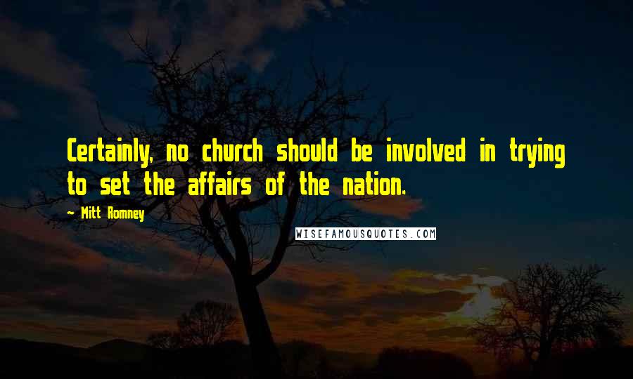 Mitt Romney Quotes: Certainly, no church should be involved in trying to set the affairs of the nation.