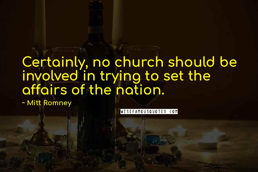 Mitt Romney Quotes: Certainly, no church should be involved in trying to set the affairs of the nation.