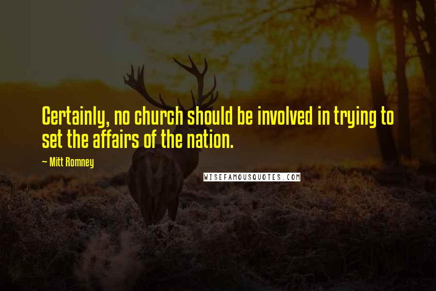 Mitt Romney Quotes: Certainly, no church should be involved in trying to set the affairs of the nation.