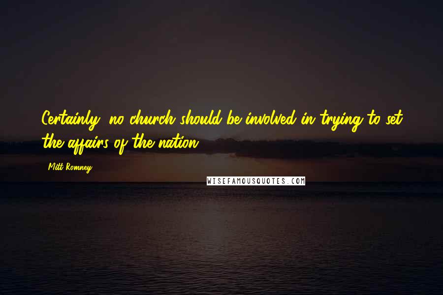 Mitt Romney Quotes: Certainly, no church should be involved in trying to set the affairs of the nation.