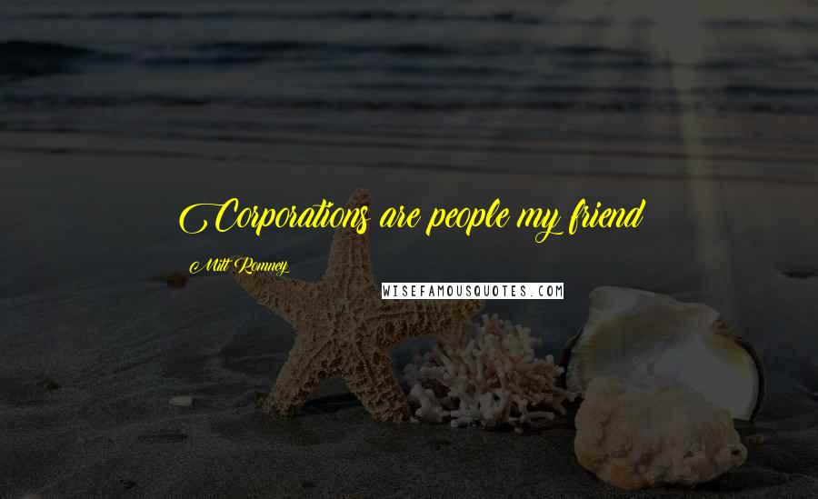 Mitt Romney Quotes: Corporations are people my friend