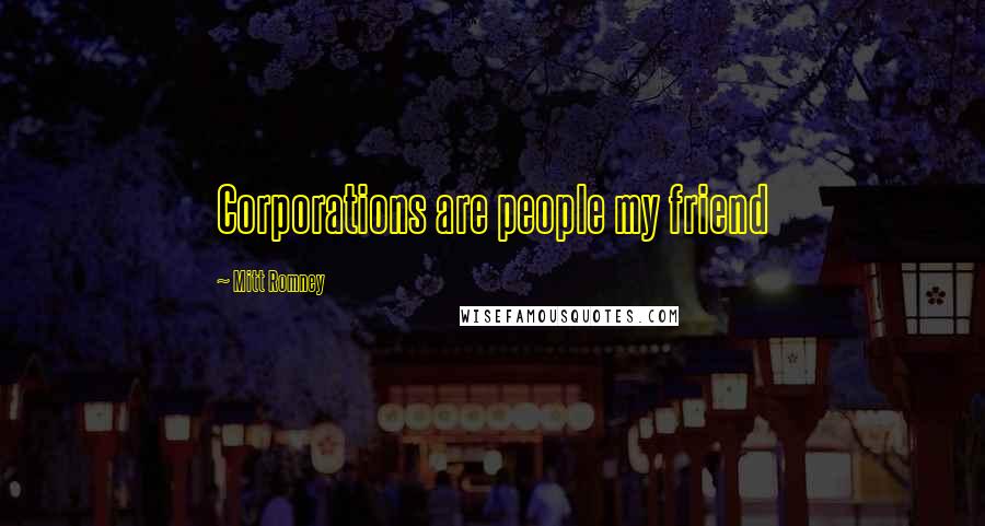 Mitt Romney Quotes: Corporations are people my friend