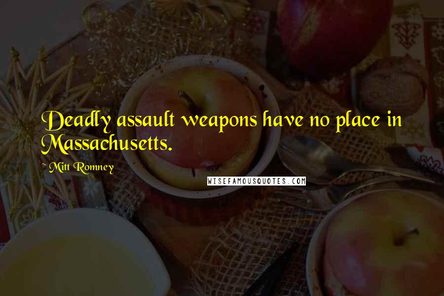 Mitt Romney Quotes: Deadly assault weapons have no place in Massachusetts.