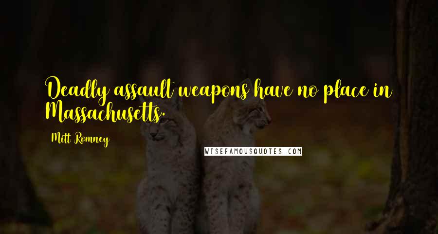 Mitt Romney Quotes: Deadly assault weapons have no place in Massachusetts.