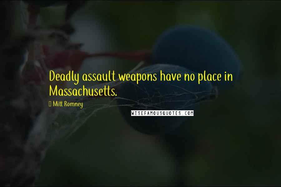 Mitt Romney Quotes: Deadly assault weapons have no place in Massachusetts.