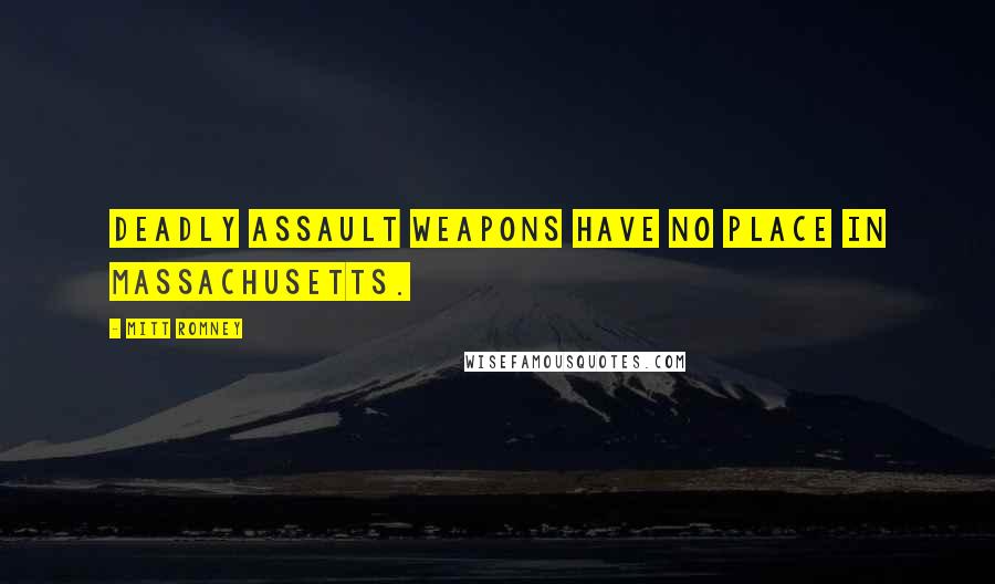 Mitt Romney Quotes: Deadly assault weapons have no place in Massachusetts.