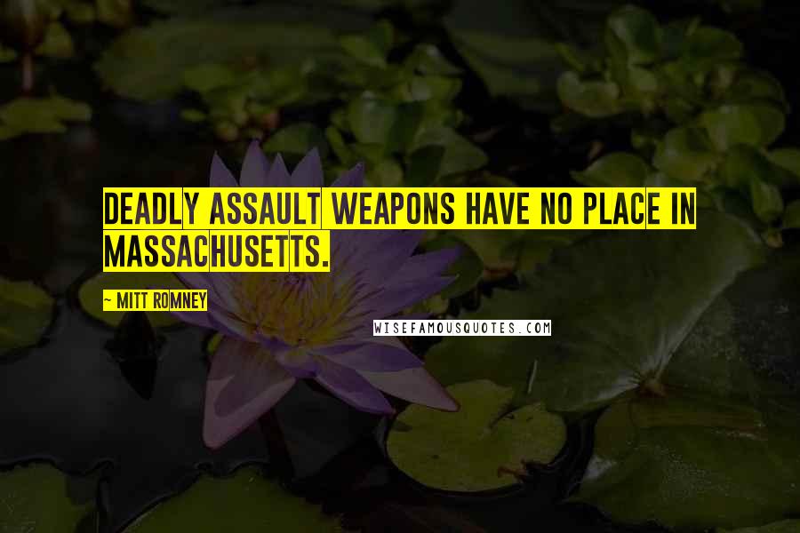 Mitt Romney Quotes: Deadly assault weapons have no place in Massachusetts.
