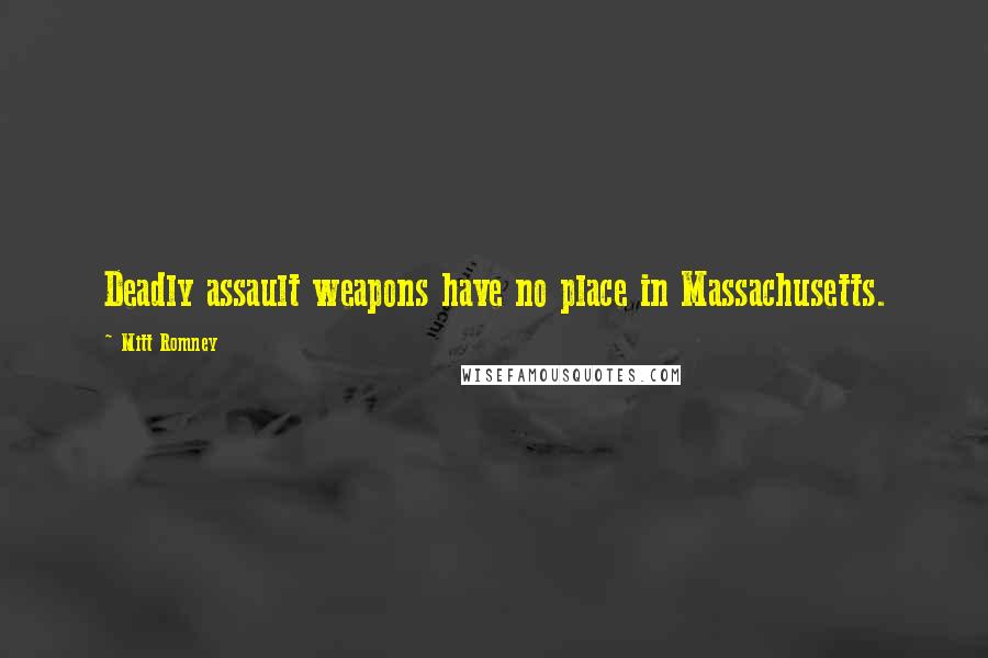 Mitt Romney Quotes: Deadly assault weapons have no place in Massachusetts.