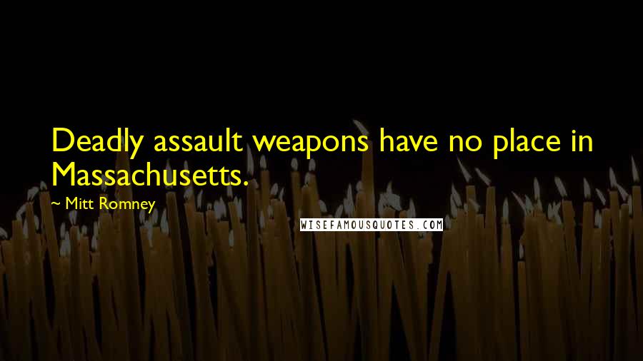 Mitt Romney Quotes: Deadly assault weapons have no place in Massachusetts.