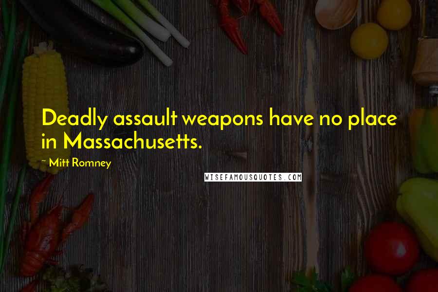 Mitt Romney Quotes: Deadly assault weapons have no place in Massachusetts.