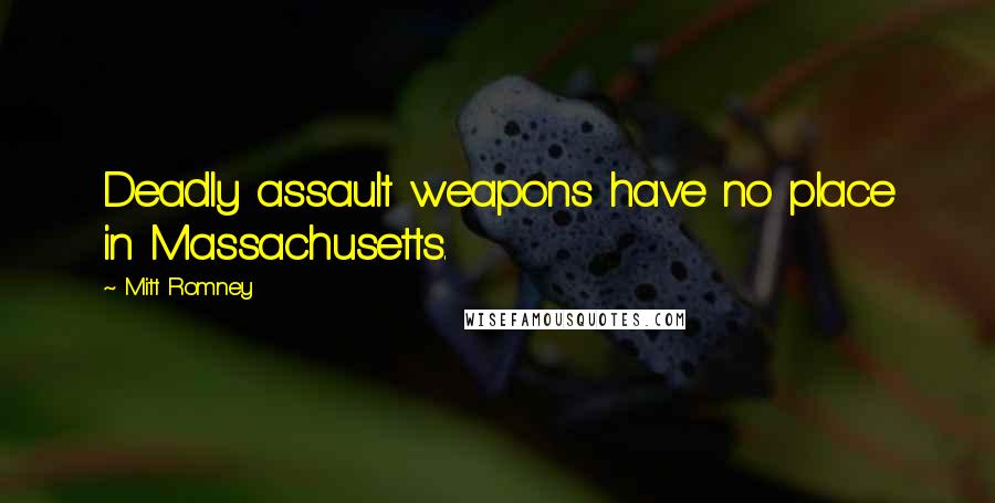Mitt Romney Quotes: Deadly assault weapons have no place in Massachusetts.