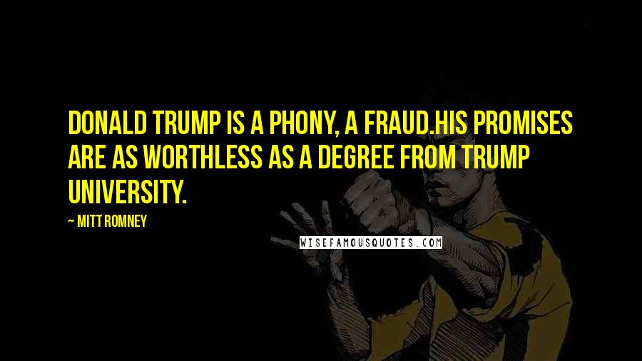 Mitt Romney Quotes: Donald Trump is a phony, a fraud.His promises are as worthless as a degree from Trump University.
