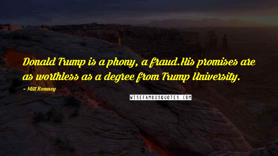 Mitt Romney Quotes: Donald Trump is a phony, a fraud.His promises are as worthless as a degree from Trump University.