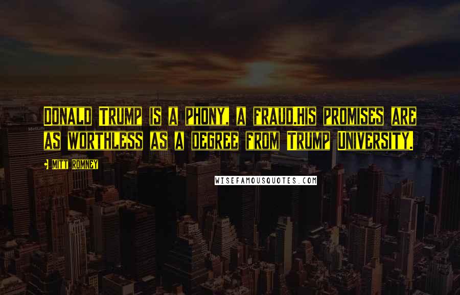 Mitt Romney Quotes: Donald Trump is a phony, a fraud.His promises are as worthless as a degree from Trump University.