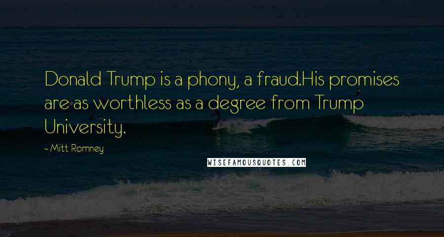 Mitt Romney Quotes: Donald Trump is a phony, a fraud.His promises are as worthless as a degree from Trump University.