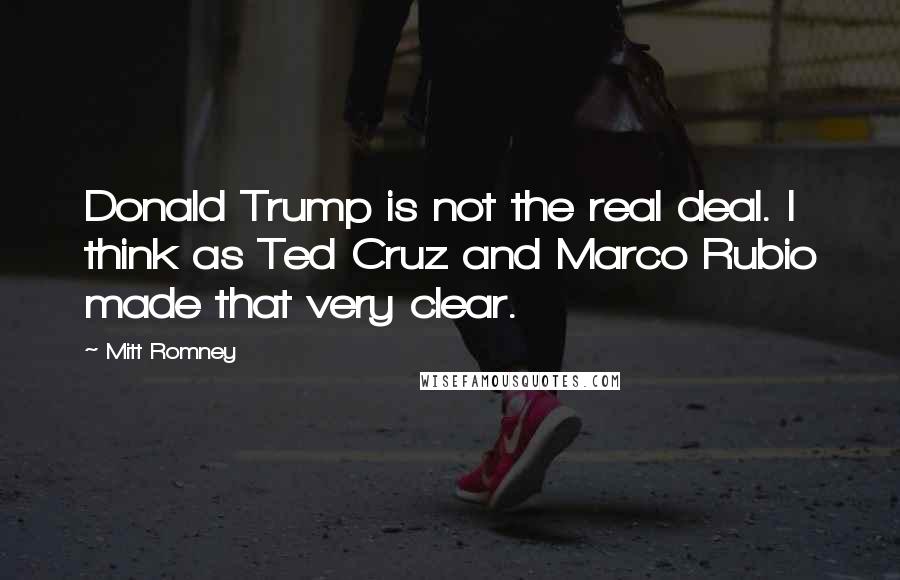 Mitt Romney Quotes: Donald Trump is not the real deal. I think as Ted Cruz and Marco Rubio made that very clear.