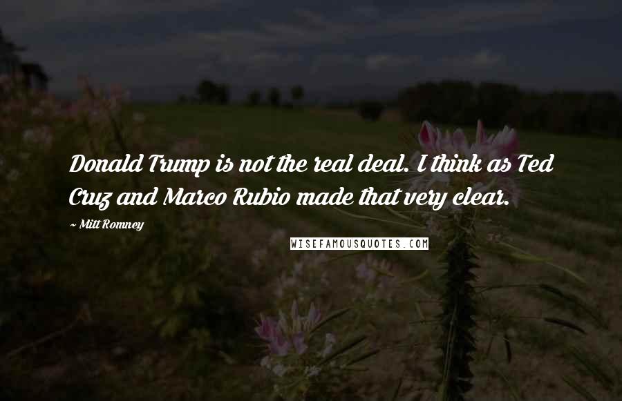 Mitt Romney Quotes: Donald Trump is not the real deal. I think as Ted Cruz and Marco Rubio made that very clear.