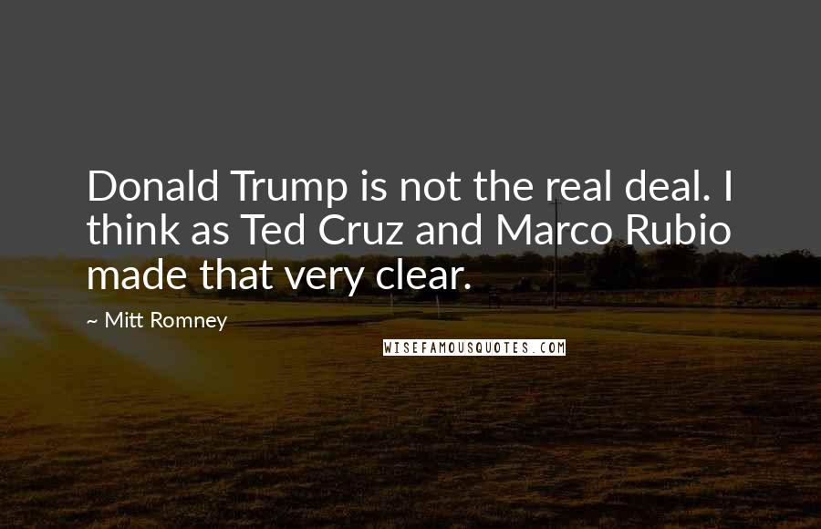 Mitt Romney Quotes: Donald Trump is not the real deal. I think as Ted Cruz and Marco Rubio made that very clear.
