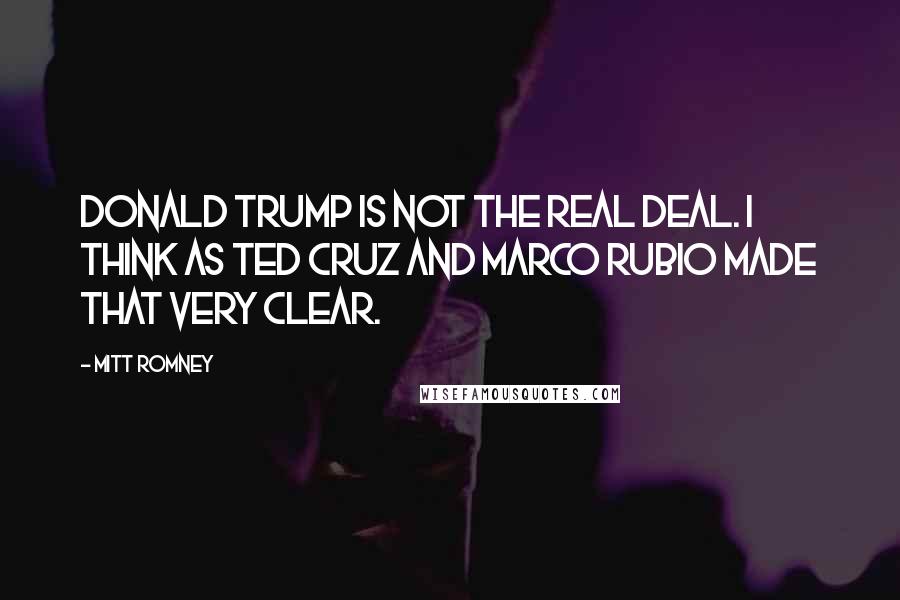 Mitt Romney Quotes: Donald Trump is not the real deal. I think as Ted Cruz and Marco Rubio made that very clear.