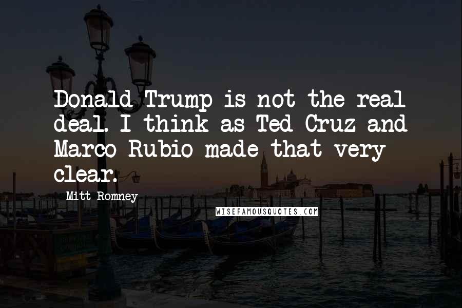Mitt Romney Quotes: Donald Trump is not the real deal. I think as Ted Cruz and Marco Rubio made that very clear.