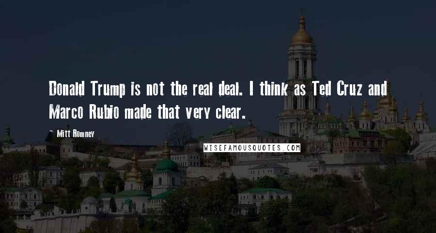 Mitt Romney Quotes: Donald Trump is not the real deal. I think as Ted Cruz and Marco Rubio made that very clear.