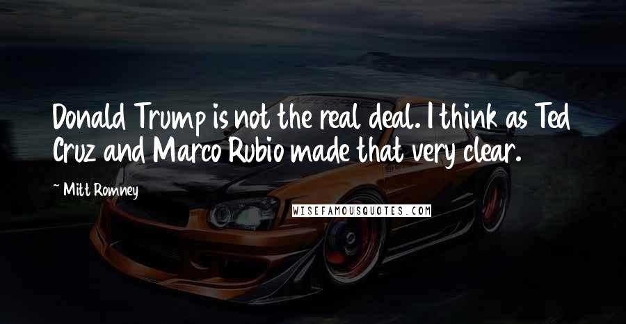 Mitt Romney Quotes: Donald Trump is not the real deal. I think as Ted Cruz and Marco Rubio made that very clear.