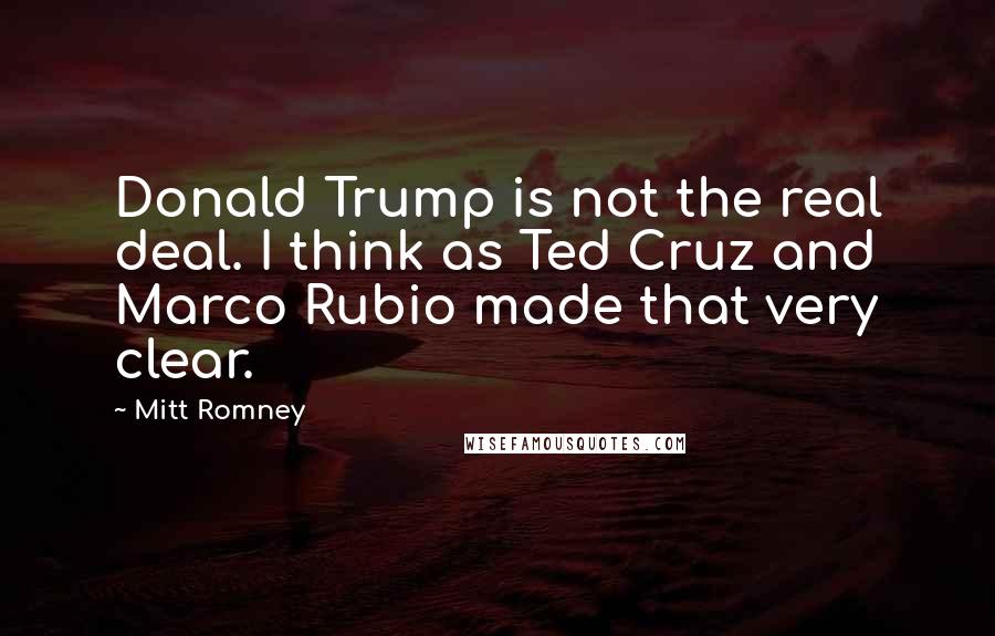 Mitt Romney Quotes: Donald Trump is not the real deal. I think as Ted Cruz and Marco Rubio made that very clear.