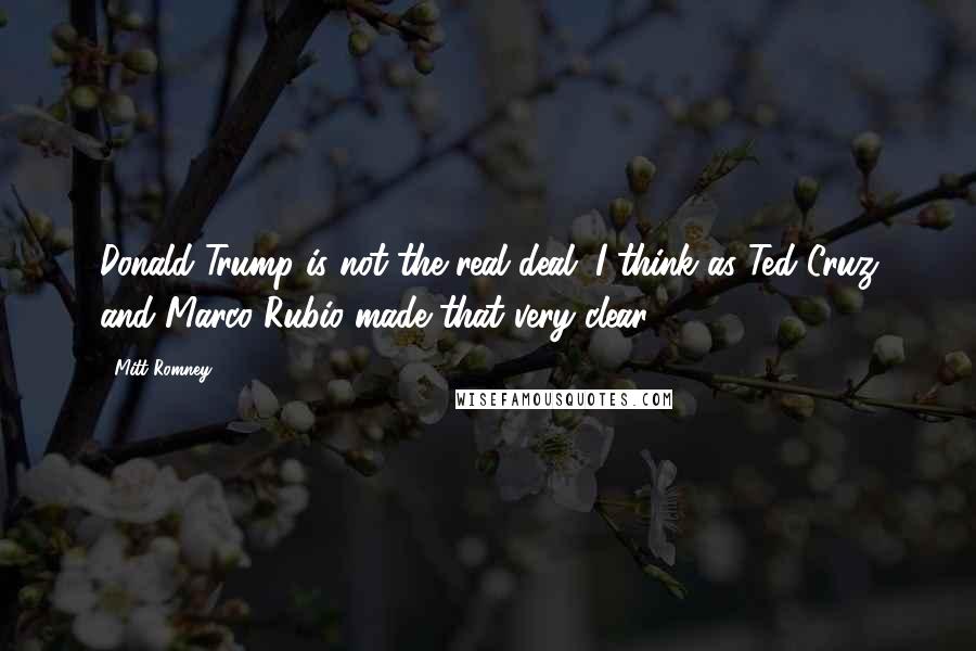 Mitt Romney Quotes: Donald Trump is not the real deal. I think as Ted Cruz and Marco Rubio made that very clear.