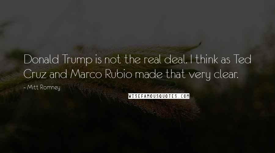 Mitt Romney Quotes: Donald Trump is not the real deal. I think as Ted Cruz and Marco Rubio made that very clear.