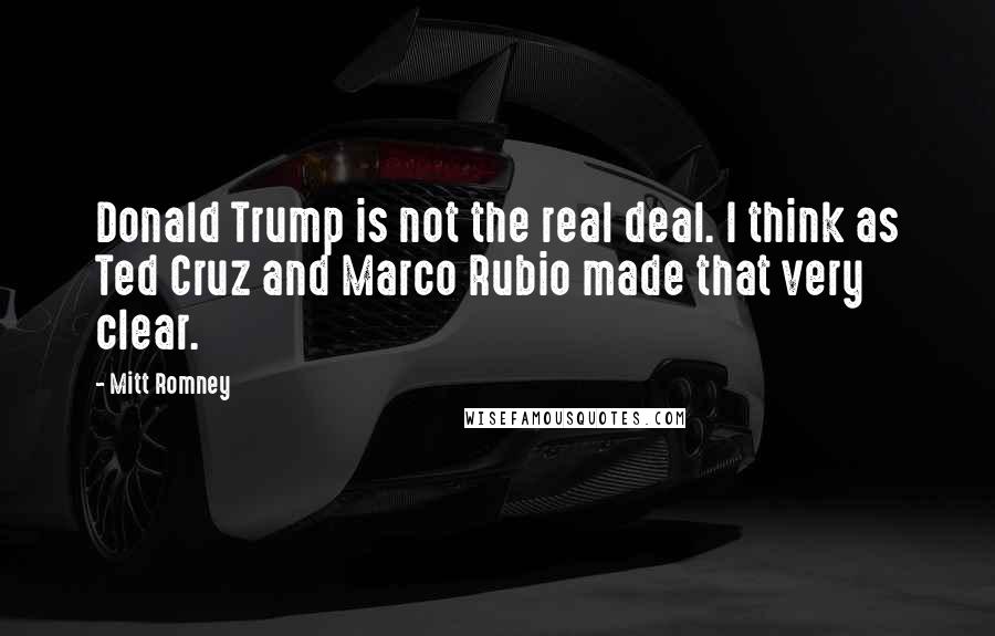Mitt Romney Quotes: Donald Trump is not the real deal. I think as Ted Cruz and Marco Rubio made that very clear.