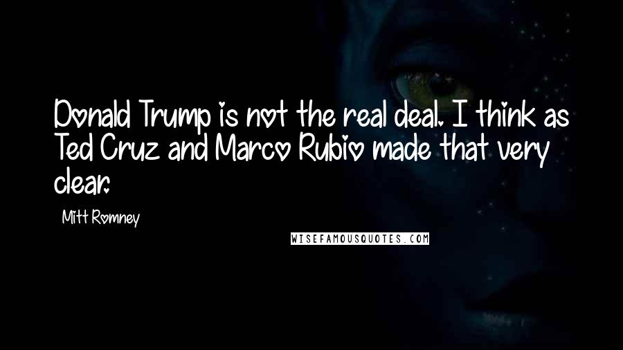 Mitt Romney Quotes: Donald Trump is not the real deal. I think as Ted Cruz and Marco Rubio made that very clear.