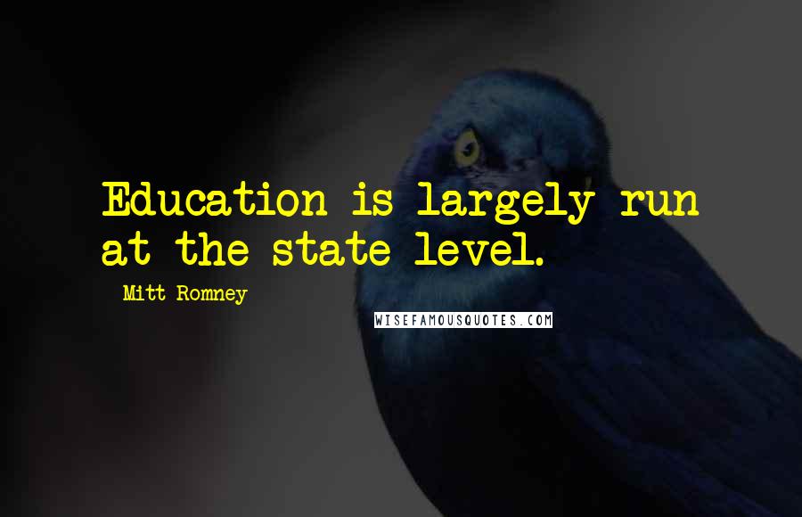 Mitt Romney Quotes: Education is largely run at the state level.