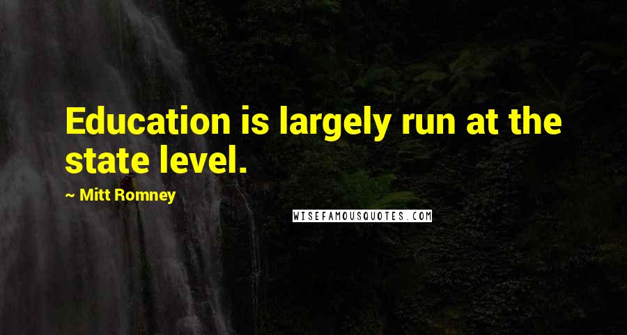 Mitt Romney Quotes: Education is largely run at the state level.