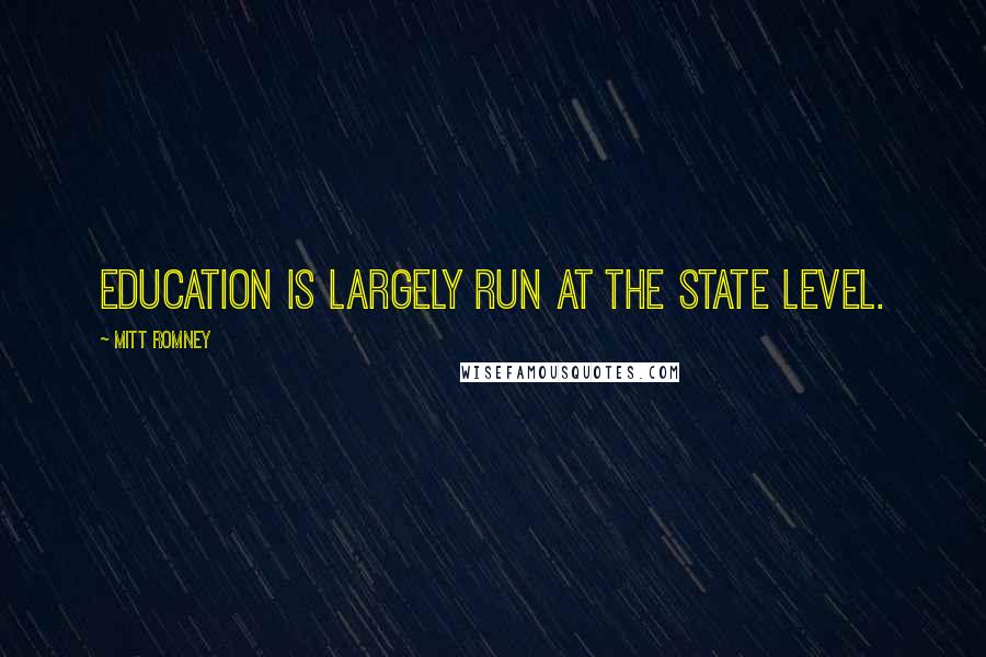 Mitt Romney Quotes: Education is largely run at the state level.