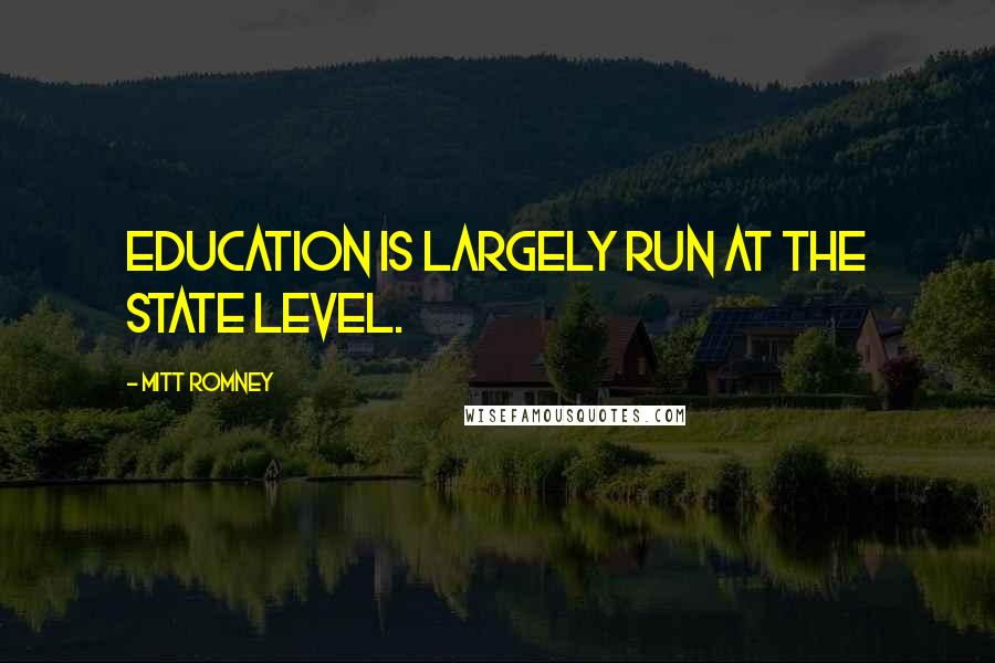 Mitt Romney Quotes: Education is largely run at the state level.
