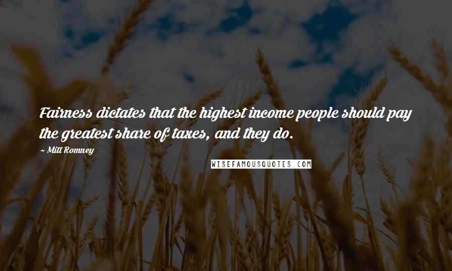Mitt Romney Quotes: Fairness dictates that the highest income people should pay the greatest share of taxes, and they do.