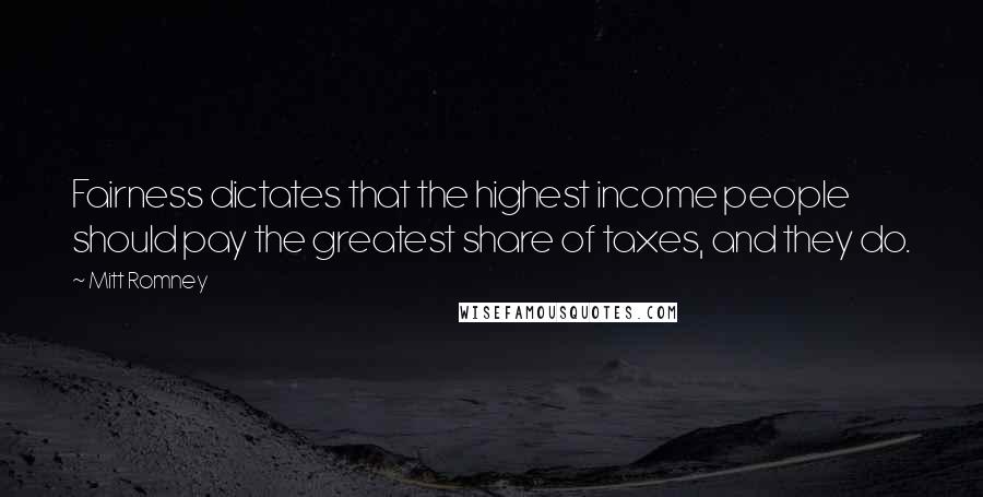 Mitt Romney Quotes: Fairness dictates that the highest income people should pay the greatest share of taxes, and they do.