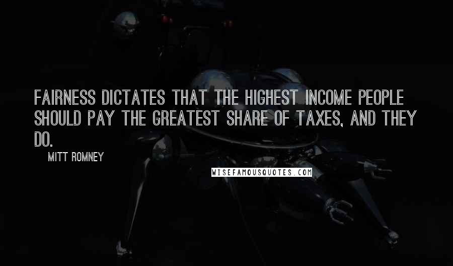 Mitt Romney Quotes: Fairness dictates that the highest income people should pay the greatest share of taxes, and they do.