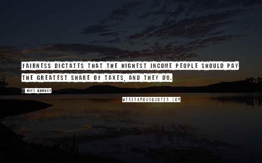 Mitt Romney Quotes: Fairness dictates that the highest income people should pay the greatest share of taxes, and they do.
