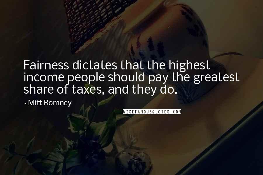 Mitt Romney Quotes: Fairness dictates that the highest income people should pay the greatest share of taxes, and they do.