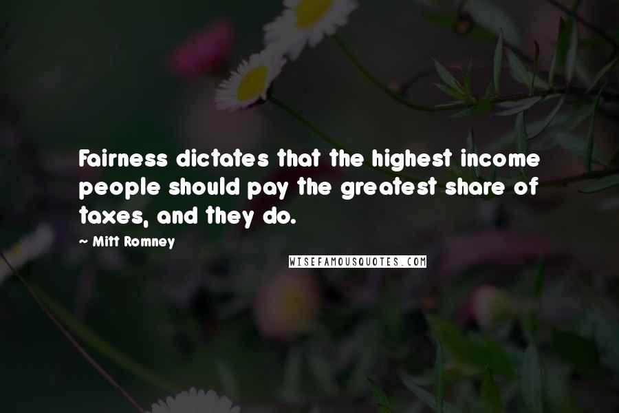 Mitt Romney Quotes: Fairness dictates that the highest income people should pay the greatest share of taxes, and they do.
