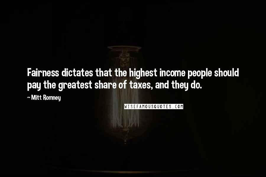 Mitt Romney Quotes: Fairness dictates that the highest income people should pay the greatest share of taxes, and they do.