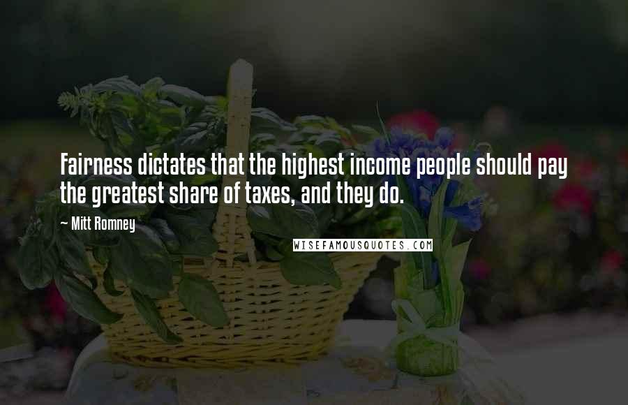 Mitt Romney Quotes: Fairness dictates that the highest income people should pay the greatest share of taxes, and they do.
