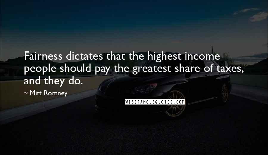 Mitt Romney Quotes: Fairness dictates that the highest income people should pay the greatest share of taxes, and they do.