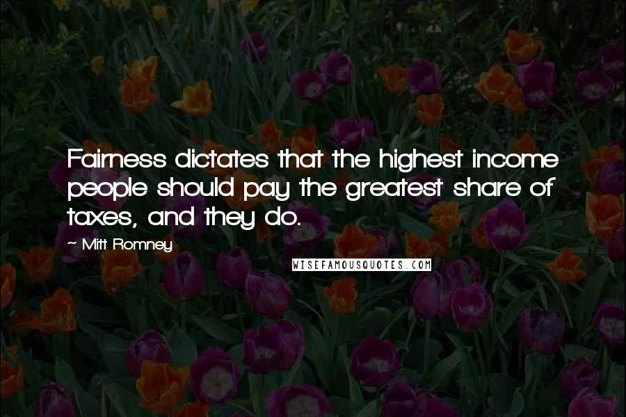 Mitt Romney Quotes: Fairness dictates that the highest income people should pay the greatest share of taxes, and they do.