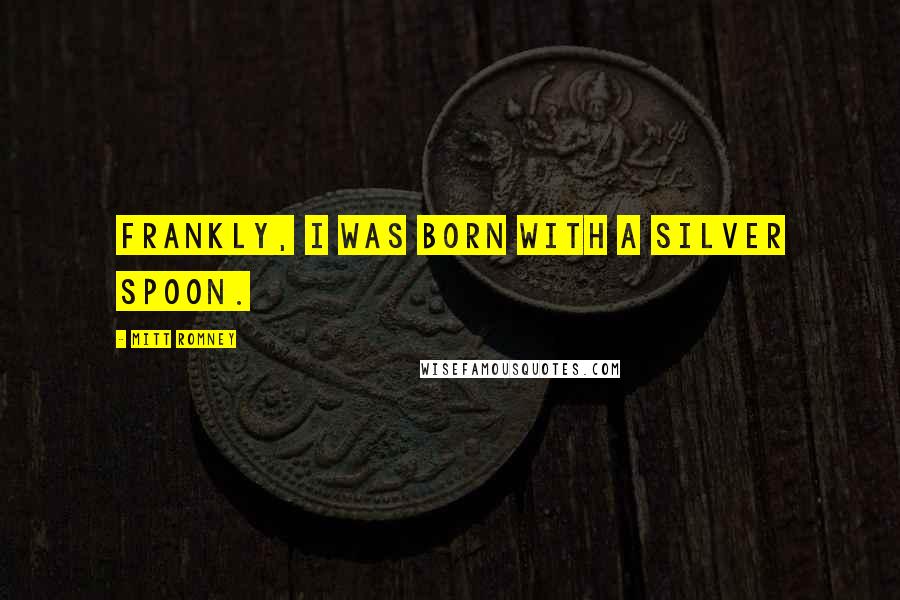 Mitt Romney Quotes: Frankly, I was born with a silver spoon.