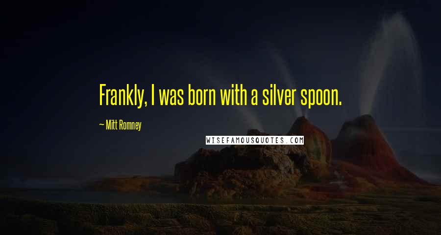 Mitt Romney Quotes: Frankly, I was born with a silver spoon.