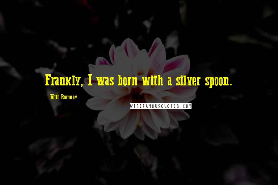 Mitt Romney Quotes: Frankly, I was born with a silver spoon.