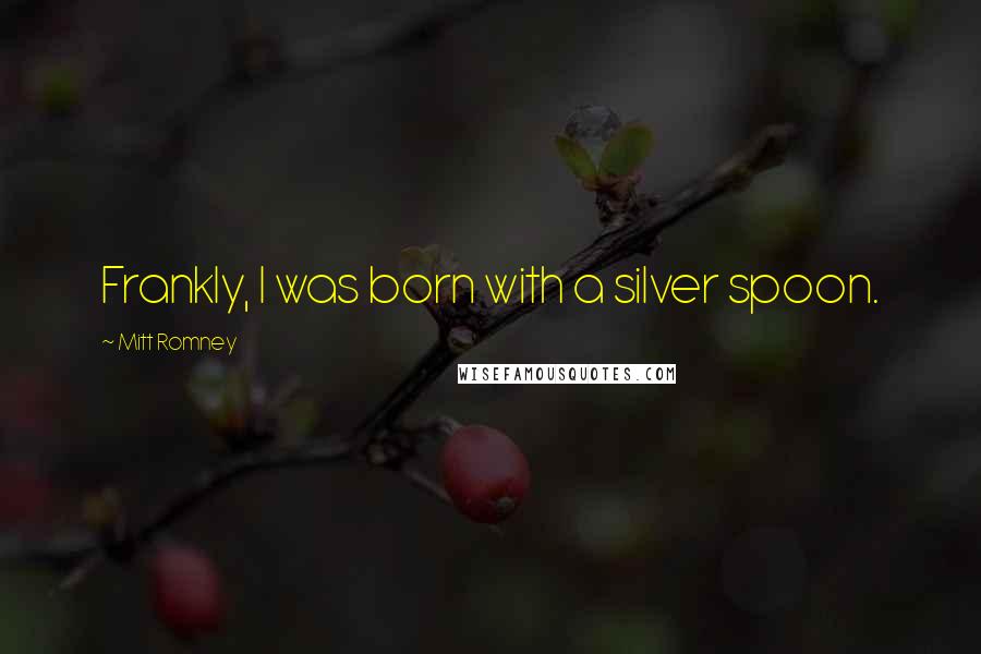 Mitt Romney Quotes: Frankly, I was born with a silver spoon.